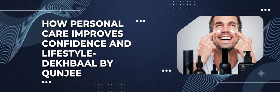How Personal Care Improves Confidence and Lifestyle- DekhBaal by Qunjee
